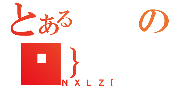 とあるのً｝（ＮＸＬＺ［）