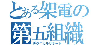 とある架電の第五組織（テクニカルサポート）