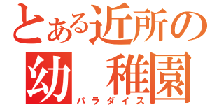 とある近所の幼 稚園（パラダイス）