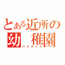 とある近所の幼 稚園（パラダイス）