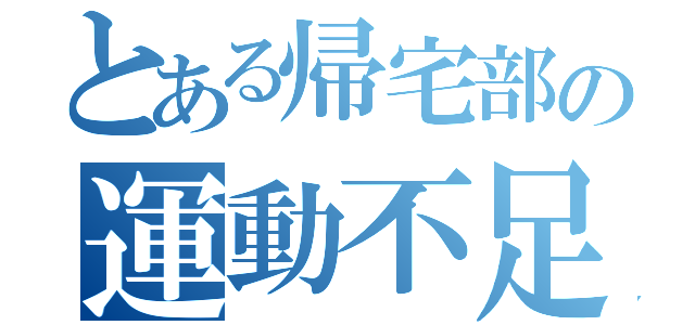 とある帰宅部の運動不足（）