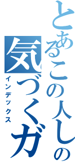 とあるこの人しかいないとの気づくガチャ（インデックス）