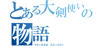 とある大剣使いの物語（ＴＡＩＫＥＮ ＳＡＩＫＯ！）