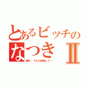 とあるビッチのなつきⅡ（瀬川、うちと結婚してー）