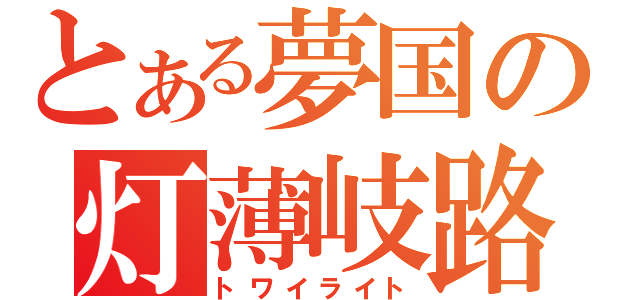 とある夢国の灯薄岐路（トワイライト）