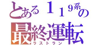 とある１１９系の最終運転（ラストラン）