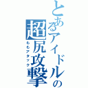 とあるアイドルの超尻攻撃（ももアタック）