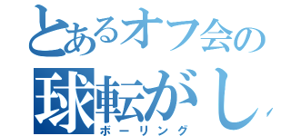 とあるオフ会の球転がし（ボーリング）