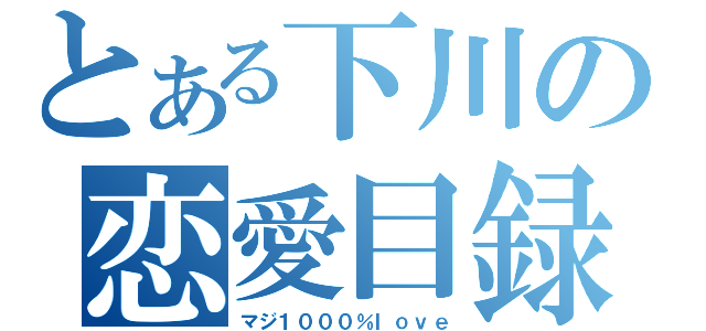 とある下川の恋愛目録（マジ１０００％ｌｏｖｅ）