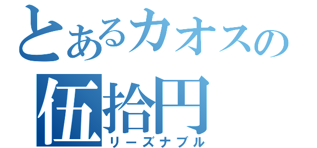 とあるカオスの伍拾円（リーズナブル）