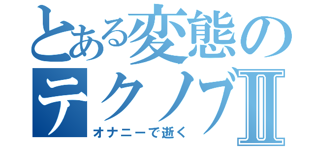 とある変態のテクノブレイクⅡ（オナニーで逝く）