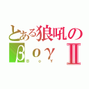 とある狼吼のβογⅡ（ＢｏＹ）