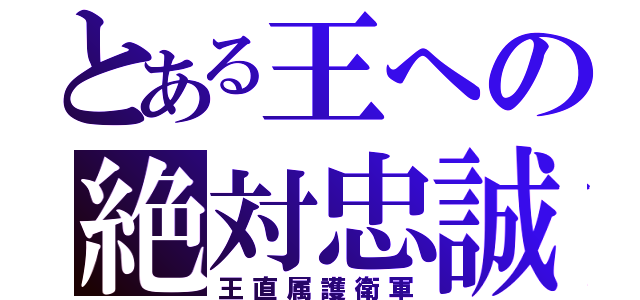 とある王への絶対忠誠（王直属護衛軍）