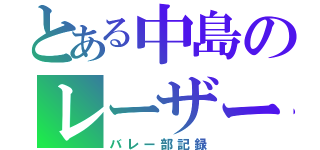 とある中島のレーザービーム（バレー部記録）