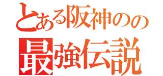 とある阪神のの最強伝説（）