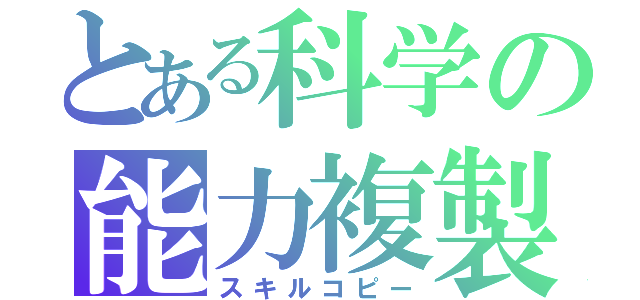 とある科学の能力複製（スキルコピー）