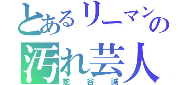 とあるリーマンの汚れ芸人（蛇谷誠）