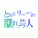 とあるリーマンの汚れ芸人（蛇谷誠）