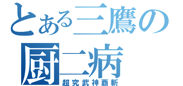 とある三鷹の厨二病（超究武神覇斬）