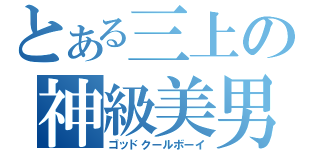 とある三上の神級美男（ゴッドクールボーイ）