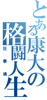 とある康大の格闘人生（狂拳魂）