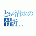 とある清水の骨折（自業自得）