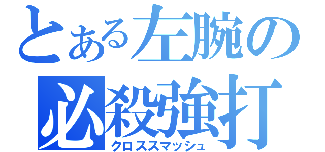 とある左腕の必殺強打（クロススマッシュ）