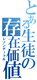 とある生徒の存在価値（レゾンデートル）