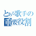 とある歌手の重要役割（หน้าที่）