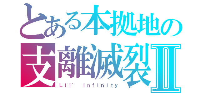 とある本拠地の支離滅裂Ⅱ（Ｌｉｌ' Ｉｎｆｉｎｉｔｙ）