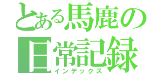 とある馬鹿の日常記録（インデックス）