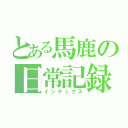 とある馬鹿の日常記録（インデックス）