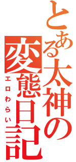 とある太神の変態日記（エロわらい）