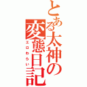 とある太神の変態日記（エロわらい）