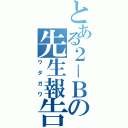 とある２－Ｂの先生報告（ウダガワ）