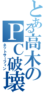 とある高木のＰＣ破壊（ネットサーフィン）