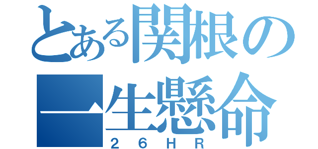 とある関根の一生懸命（２６ＨＲ）