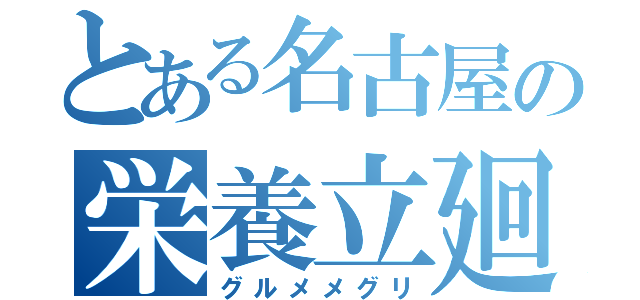 とある名古屋の栄養立廻（グルメメグリ）