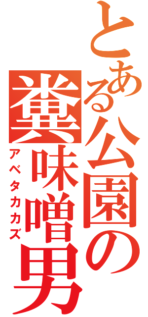 とある公園の糞味噌男（アベタカカズ）