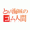 とある海賊のゴム人間（ルヒィ）