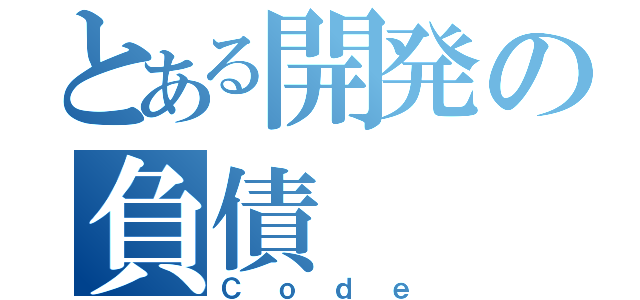 とある開発の負債（Ｃｏｄｅ）