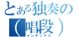 とある独奏の（唱段）（インデックス）