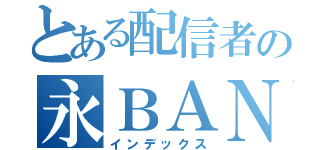 とある配信者の永ＢＡＮ希望（インデックス）