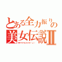 とある全力振り切るの美女伝説Ⅱ（色々ぺろぺろしちゃうぞ（°ω°） ）