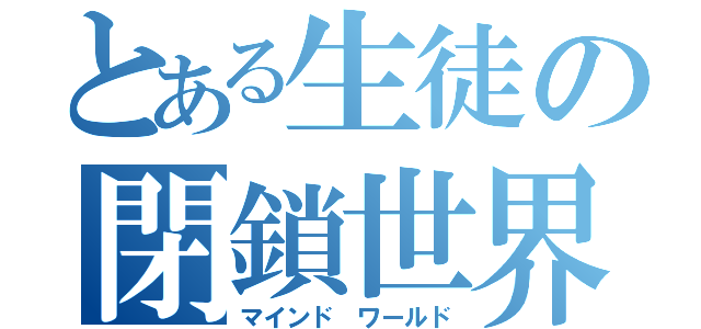 とある生徒の閉鎖世界（マインド ワールド）