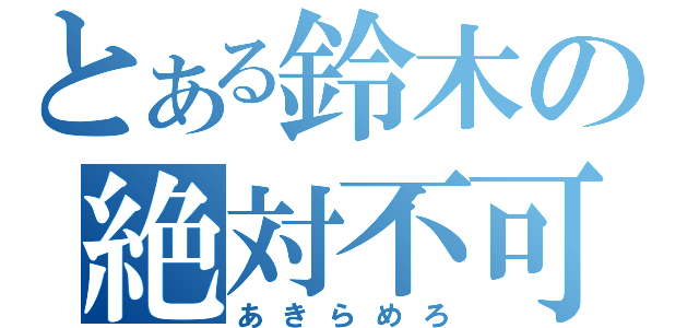 とある鈴木の絶対不可（あきらめろ）