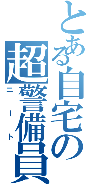 とある自宅の超警備員（ニート）