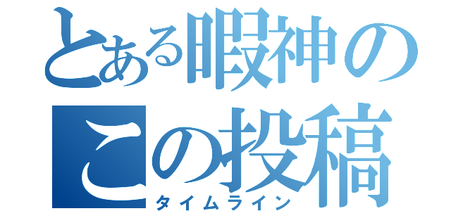 とある暇神のこの投稿（タイムライン）