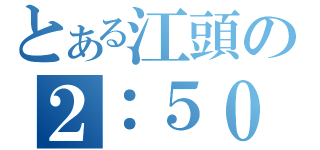 とある江頭の２：５０（）