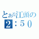 とある江頭の２：５０（）